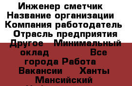 Инженер-сметчик › Название организации ­ Компания-работодатель › Отрасль предприятия ­ Другое › Минимальный оклад ­ 25 000 - Все города Работа » Вакансии   . Ханты-Мансийский,Нефтеюганск г.